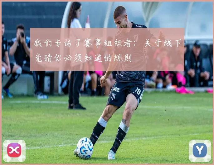 我们专访了赛事组织者：关于线下竞猜你必须知道的规则