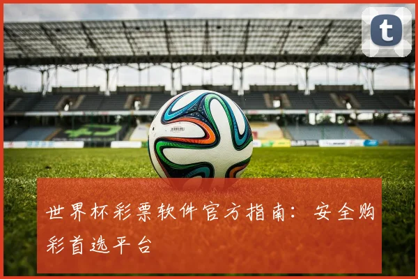 世界杯彩票软件官方指南：安全购彩首选平台