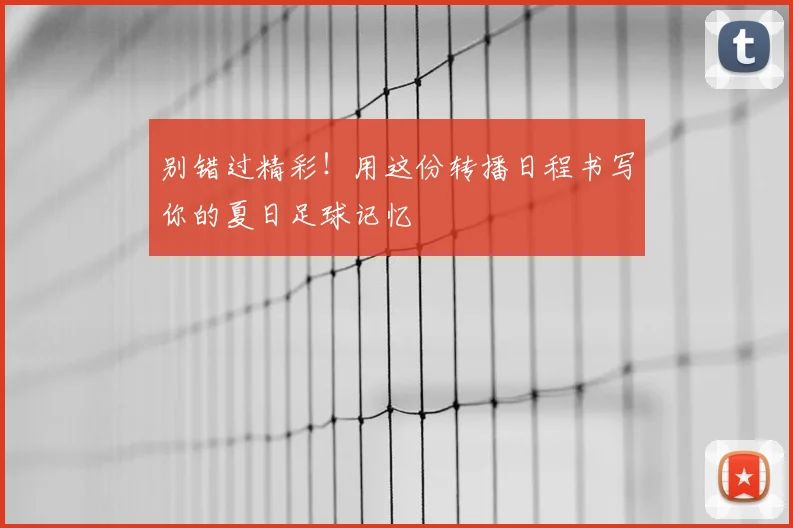别错过精彩!用这份转播日程书写你的夏日足球记忆