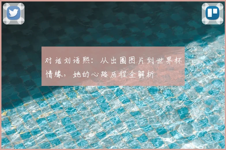 对话刘语熙:从出圈图片到世界杯情缘,她的心路历程全解析