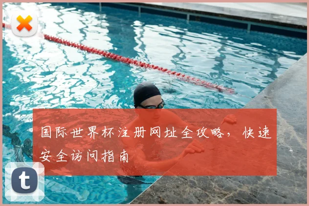 国际世界杯注册网址全攻略,快速安全访问指南