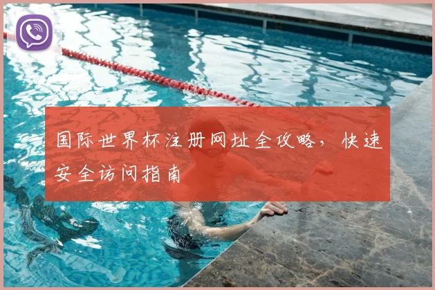 国际世界杯注册网址全攻略,快速安全访问指南