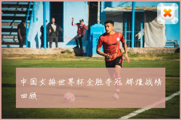 中国女排世界杯全胜夺冠 辉煌战绩回顾