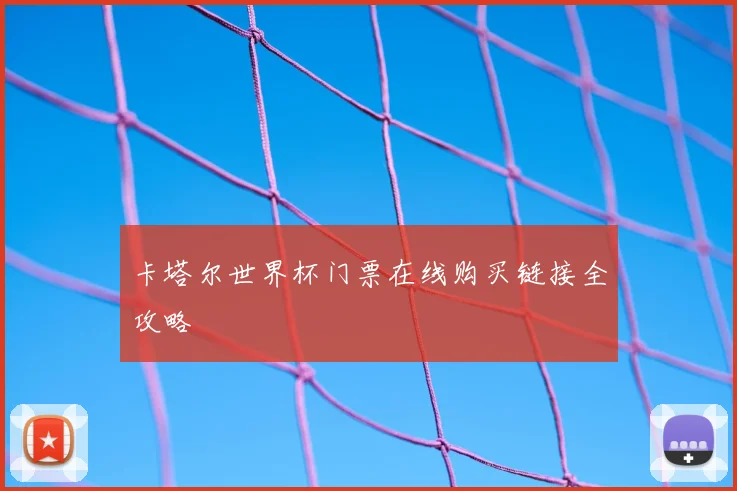 卡塔尔世界杯门票在线购买链接全攻略