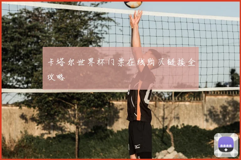 卡塔尔世界杯门票在线购买链接全攻略