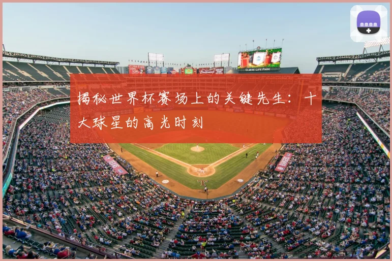 揭秘世界杯赛场上的关键先生:十大球星的高光时刻