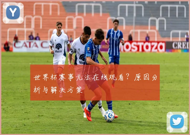 世界杯赛事无法在线观看?原因分析与解决方案