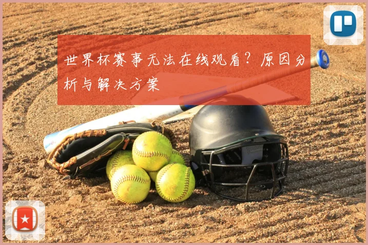 世界杯赛事无法在线观看?原因分析与解决方案