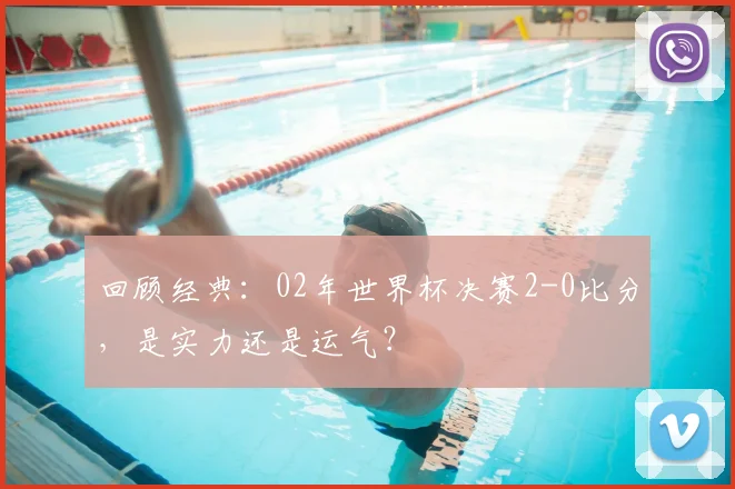 回顾经典:02年世界杯决赛2-0比分,是实力还是运气?