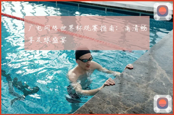 广电网络世界杯观赛指南:高清畅享足球盛宴