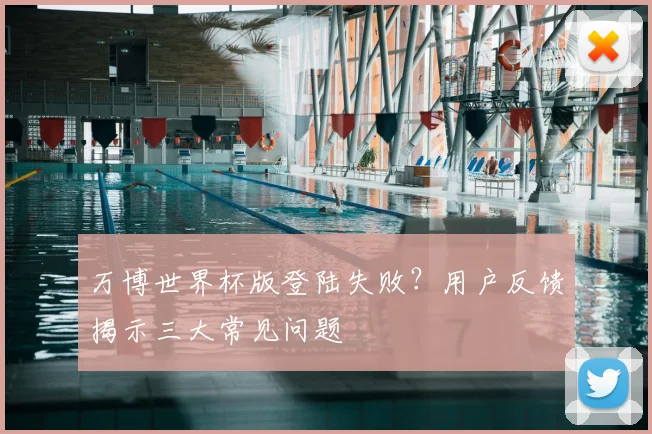 万博世界杯版登陆失败?用户反馈揭示三大常见问题